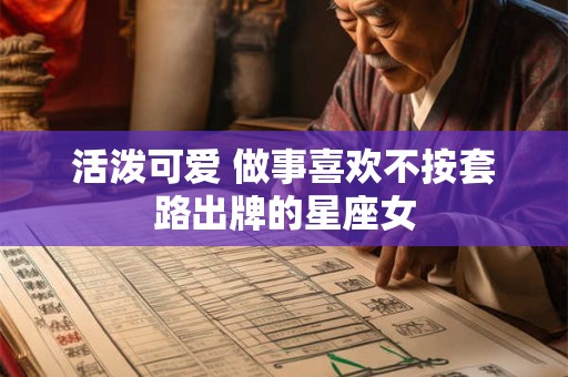活泼可爱 做事喜欢不按套路出牌的星座女
