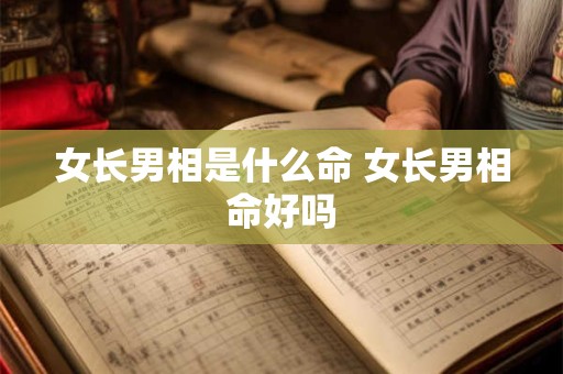 女长男相是什么命 女长男相命好吗