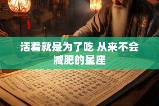 活着就是为了吃 从来不会减肥的星座