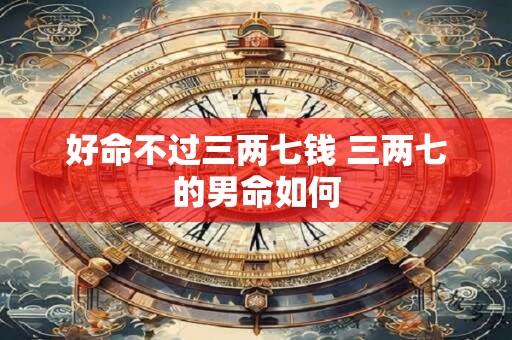 好命不过三两七钱 三两七的男命如何