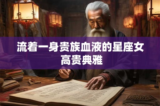 流着一身贵族血液的星座女 高贵典雅