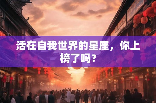 活在自我世界的星座，你上榜了吗？