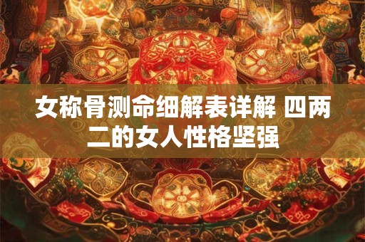 女称骨测命细解表详解 四两二的女人性格坚强
