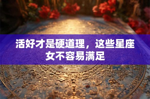 活好才是硬道理，这些星座女不容易满足