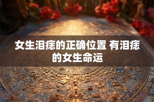 详细阅读:女生泪痣的正确位置 有泪痣的女生命运 女生泪痣的正确位置 有泪痣的女生命运