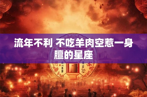 流年不利 不吃羊肉空惹一身膻的星座