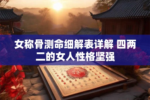 女称骨测命细解表详解 四两二的女人性格坚强
