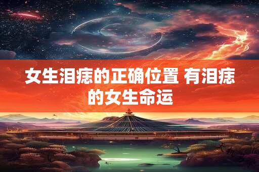 女生泪痣的正确位置 有泪痣的女生命运