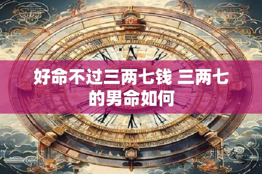 好命不过三两七钱 三两七的男命如何