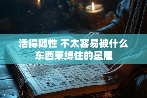 活得随性 不太容易被什么东西束缚住的星座