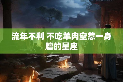 流年不利 不吃羊肉空惹一身膻的星座
