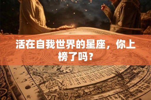 活在自我世界的星座，你上榜了吗？