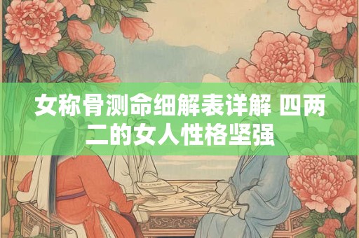 女称骨测命细解表详解 四两二的女人性格坚强
