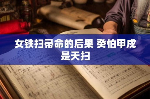 女铁扫帚命的后果 癸怕甲戍是天扫