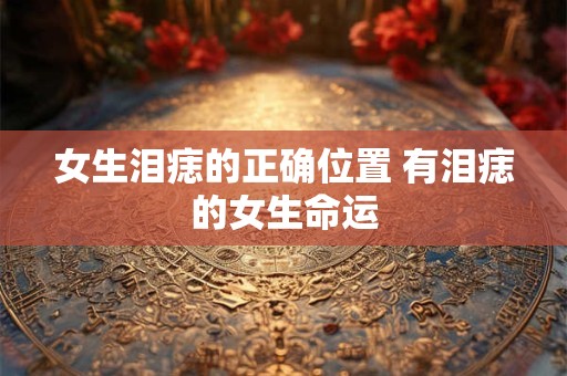 女生泪痣的正确位置 有泪痣的女生命运