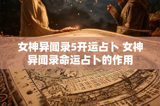 女神异闻录5开运占卜 女神异闻录命运占卜的作用