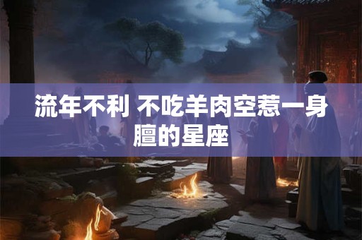 流年不利 不吃羊肉空惹一身膻的星座