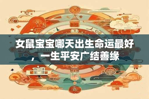 女鼠宝宝哪天出生命运最好，一生平安广结善缘
