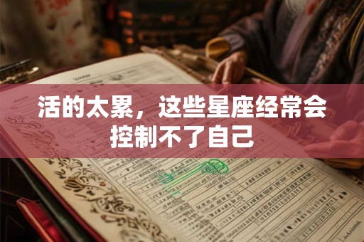 活的太累，这些星座经常会控制不了自己