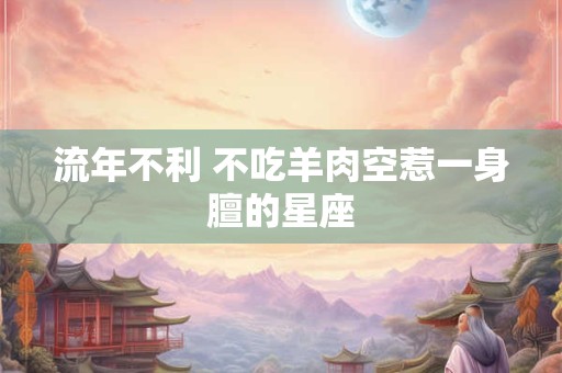 流年不利 不吃羊肉空惹一身膻的星座