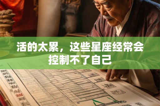 活的太累，这些星座经常会控制不了自己