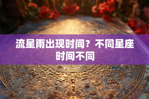 流星雨出现时间？不同星座时间不同