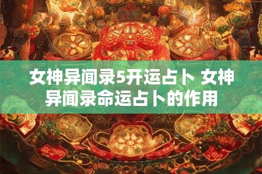 详细阅读:女神异闻录5开运占卜 女神异闻录命运占卜的作用 女神异闻录5开运占卜 女神异闻录命运占卜的作用
