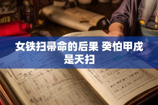 女铁扫帚命的后果 癸怕甲戍是天扫