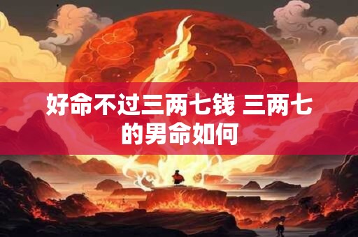 好命不过三两七钱 三两七的男命如何
