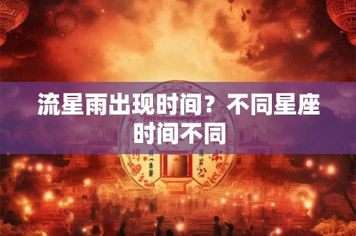 流星雨出现时间？不同星座时间不同