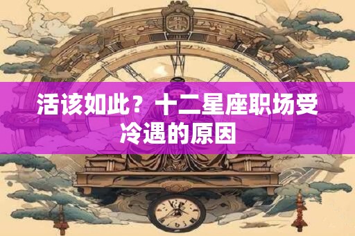 活该如此？十二星座职场受冷遇的原因
