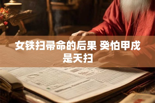 女铁扫帚命的后果 癸怕甲戍是天扫