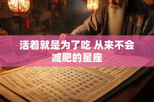 活着就是为了吃 从来不会减肥的星座