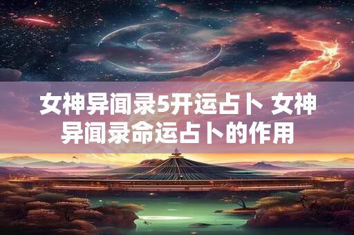 女神异闻录5开运占卜 女神异闻录命运占卜的作用