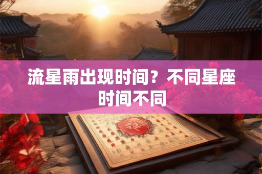 流星雨出现时间？不同星座时间不同