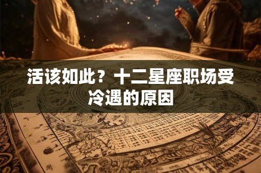 活该如此？十二星座职场受冷遇的原因