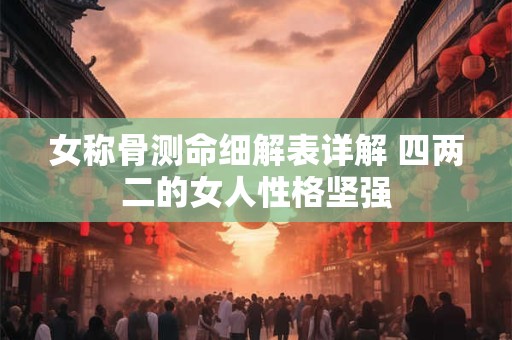 女称骨测命细解表详解 四两二的女人性格坚强