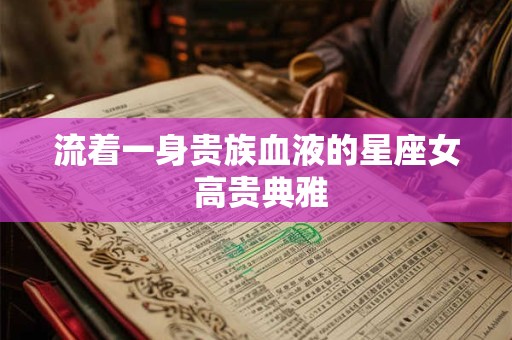 流着一身贵族血液的星座女 高贵典雅