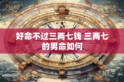 好命不过三两七钱 三两七的男命如何