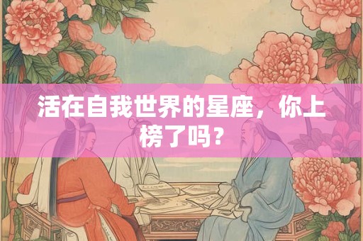 活在自我世界的星座，你上榜了吗？