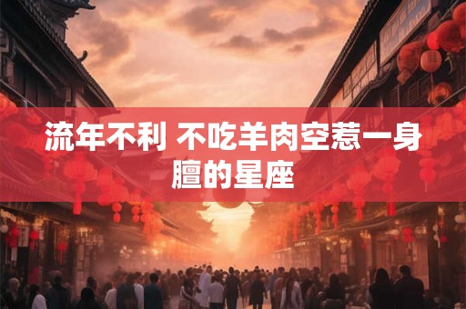 流年不利 不吃羊肉空惹一身膻的星座