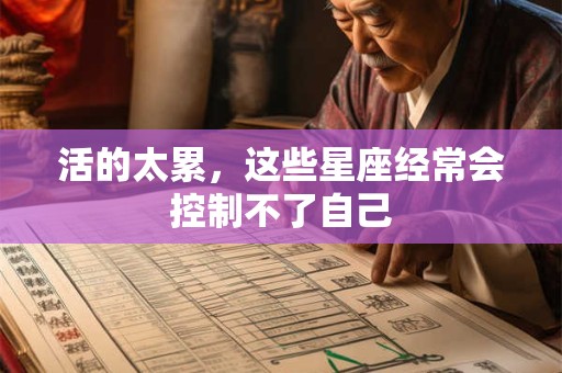 活的太累，这些星座经常会控制不了自己