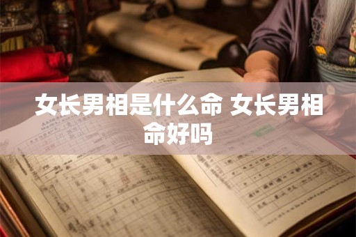 女长男相是什么命 女长男相命好吗