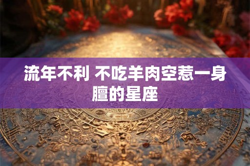 流年不利 不吃羊肉空惹一身膻的星座