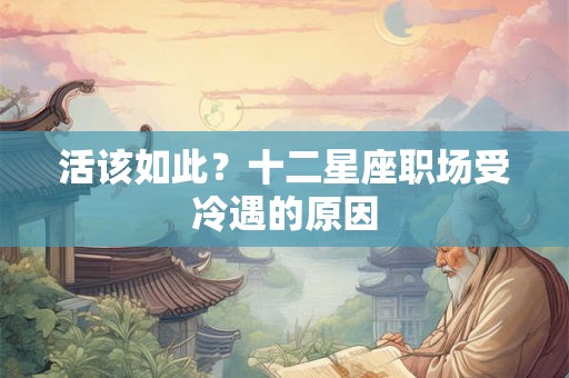 活该如此？十二星座职场受冷遇的原因