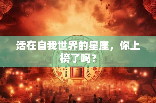 活在自我世界的星座，你上榜了吗？