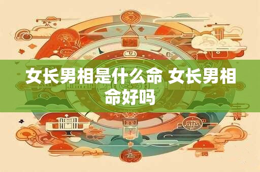 详细阅读:女长男相是什么命 女长男相命好吗 女长男相是什么命 女长男相命好吗