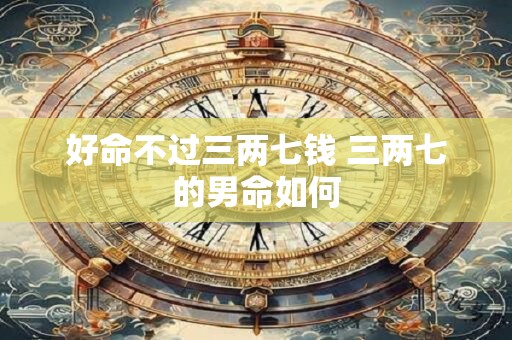 好命不过三两七钱 三两七的男命如何