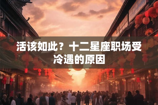 活该如此？十二星座职场受冷遇的原因