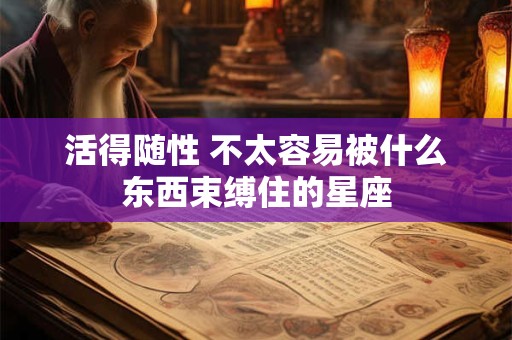 活得随性 不太容易被什么东西束缚住的星座